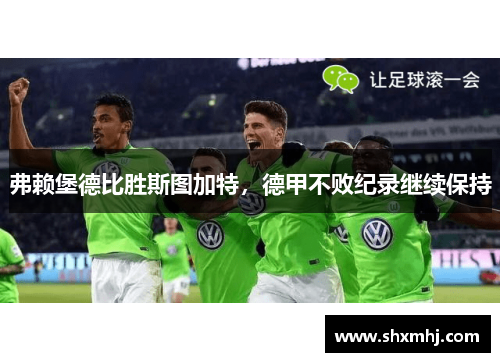 弗赖堡德比胜斯图加特，德甲不败纪录继续保持