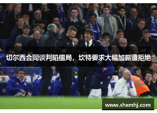 切尔西合同谈判陷僵局，坎特要求大幅加薪遭拒绝