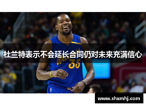 杜兰特表示不会延长合同仍对未来充满信心