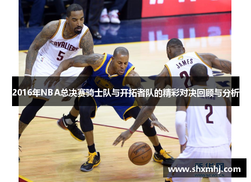 2016年NBA总决赛骑士队与开拓者队的精彩对决回顾与分析