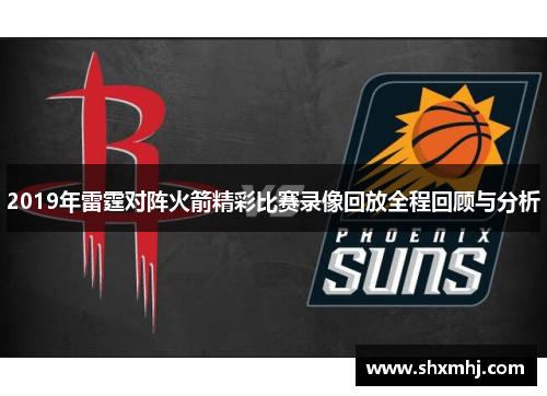 2019年雷霆对阵火箭精彩比赛录像回放全程回顾与分析