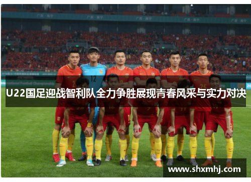 U22国足迎战智利队全力争胜展现青春风采与实力对决