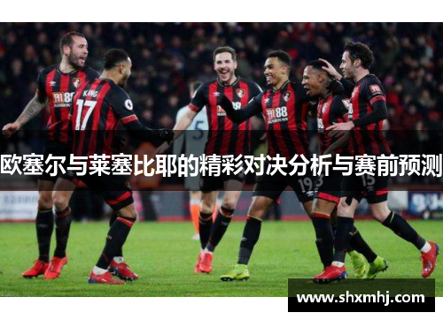 欧塞尔与莱塞比耶的精彩对决分析与赛前预测