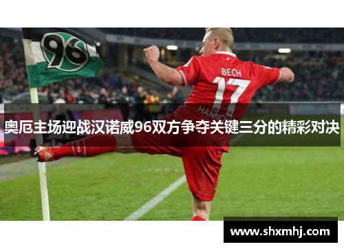 奥厄主场迎战汉诺威96双方争夺关键三分的精彩对决
