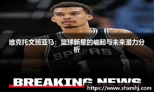 维克托文班亚马：篮球新星的崛起与未来潜力分析