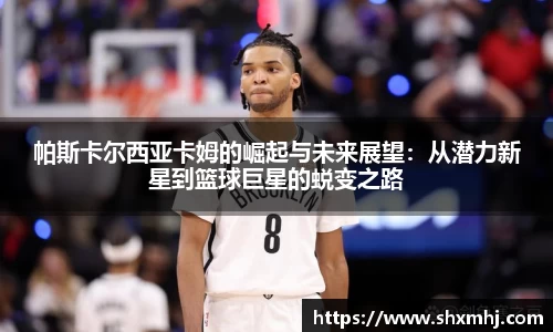 帕斯卡尔西亚卡姆的崛起与未来展望：从潜力新星到篮球巨星的蜕变之路